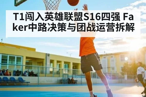 T1闯入英雄联盟S16四强 Faker中路决策与团战运营拆解 - fanyadianjing